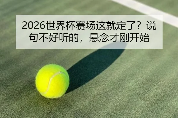 2026世界杯赛场这就定了？说句不好听的，悬念才刚开始