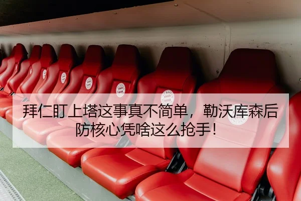 拜仁盯上塔这事真不简单，勒沃库森后防核心凭啥这么抢手！
