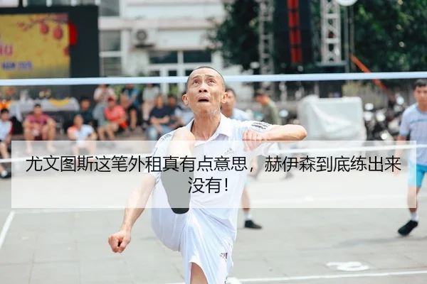 尤文图斯这笔外租真有点意思，赫伊森到底练出来没有！