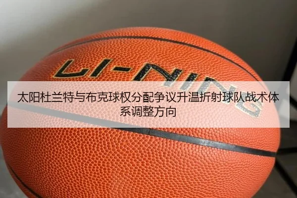 太阳杜兰特与布克球权分配争议升温折射球队战术体系调整方向