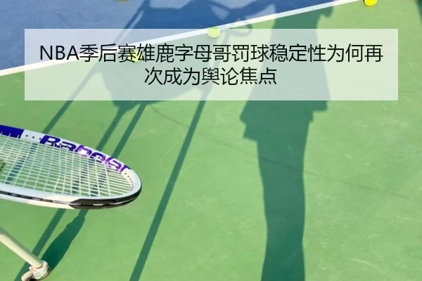 NBA季后赛雄鹿字母哥罚球稳定性为何再次成为舆论焦点
