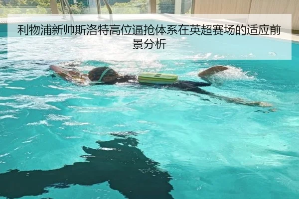 利物浦新帅斯洛特高位逼抢体系在英超赛场的适应前景分析