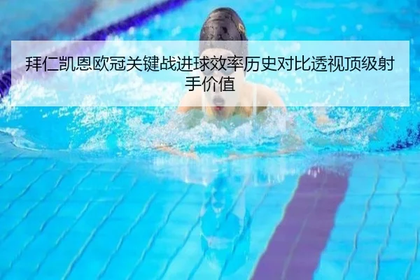 拜仁凯恩欧冠关键战进球效率历史对比透视顶级射手价值