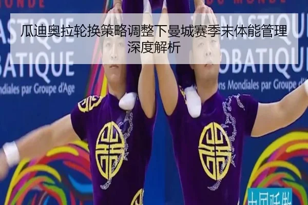 瓜迪奥拉轮换策略调整下曼城赛季末体能管理深度解析